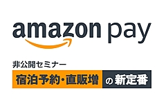 宿泊予約の直販増で「Amazon Pay」が効果的な理由、完全非公開のセミナーをアマゾン本社で7月16日（水）に開催、60名先着限定（PR）